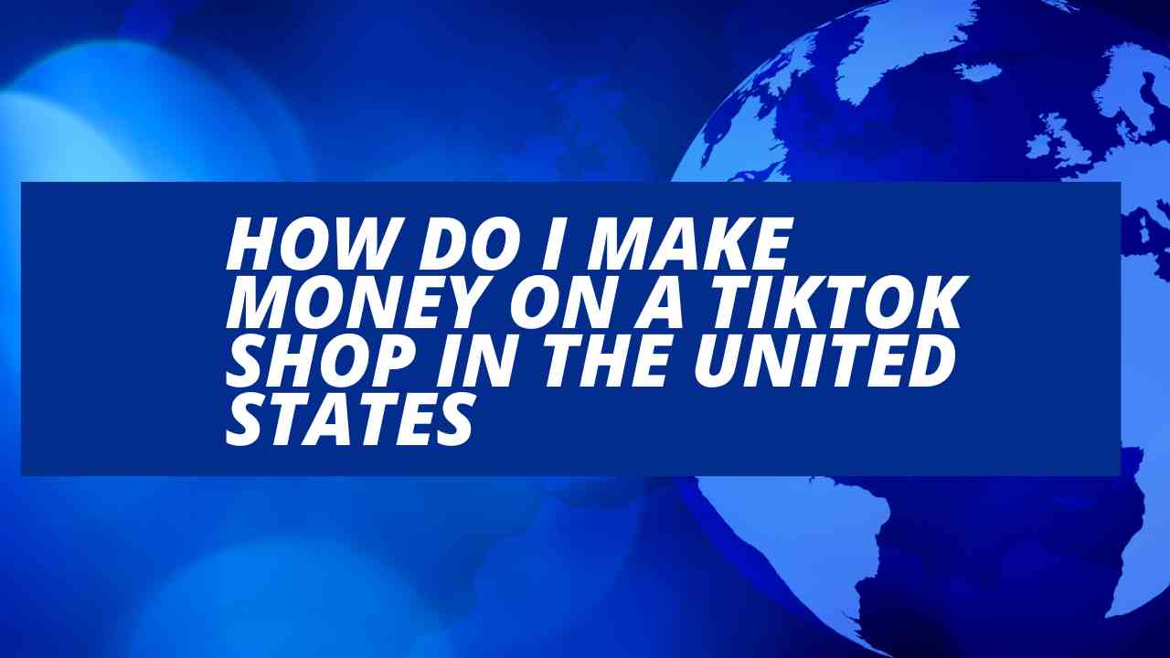 How Do I Make Money on a TikTok Shop in the United States?