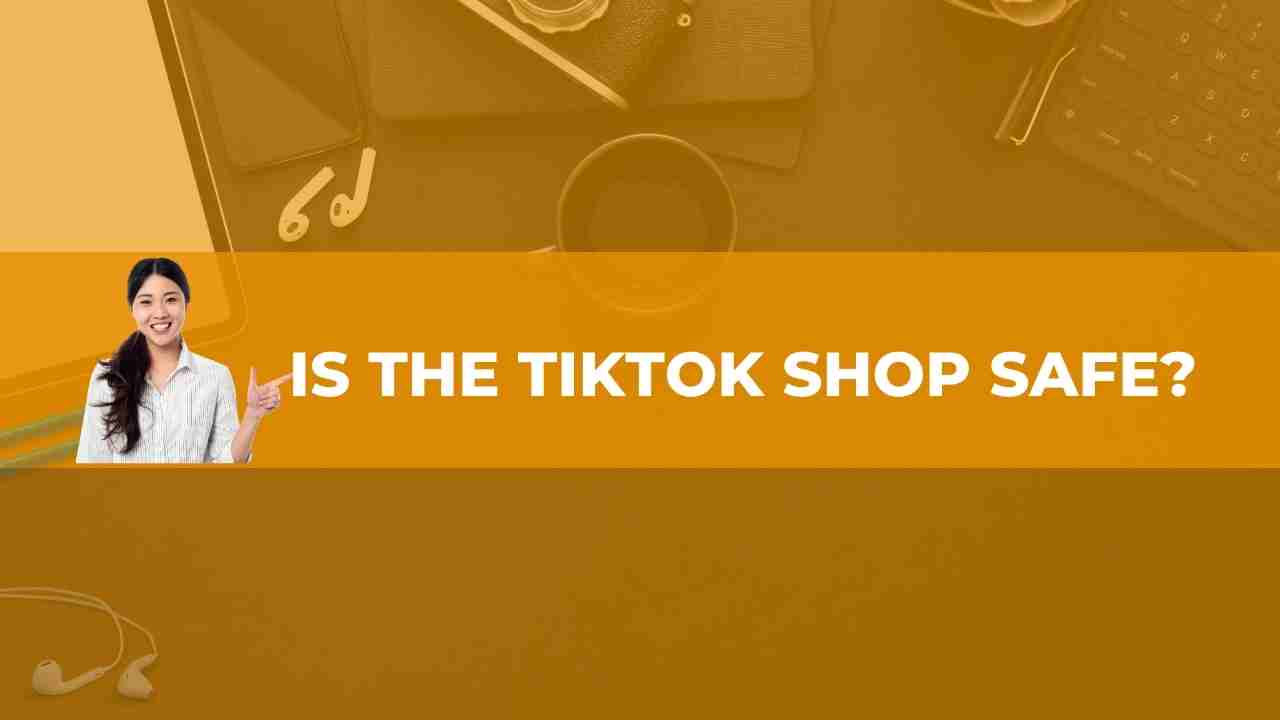 Is the TikTok Shop Safe? Let's Find Out The Truth