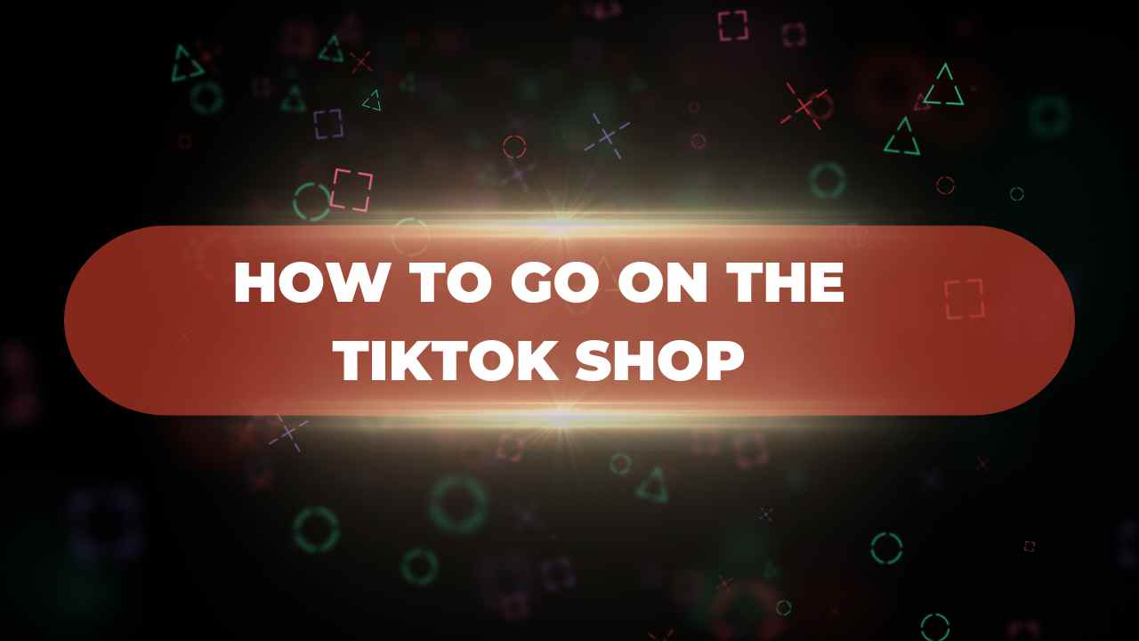 How To Go On The TikTok Shop? From Finding to Purchasing Complete Guide
